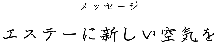 メッセージ エステーに新しい空気を